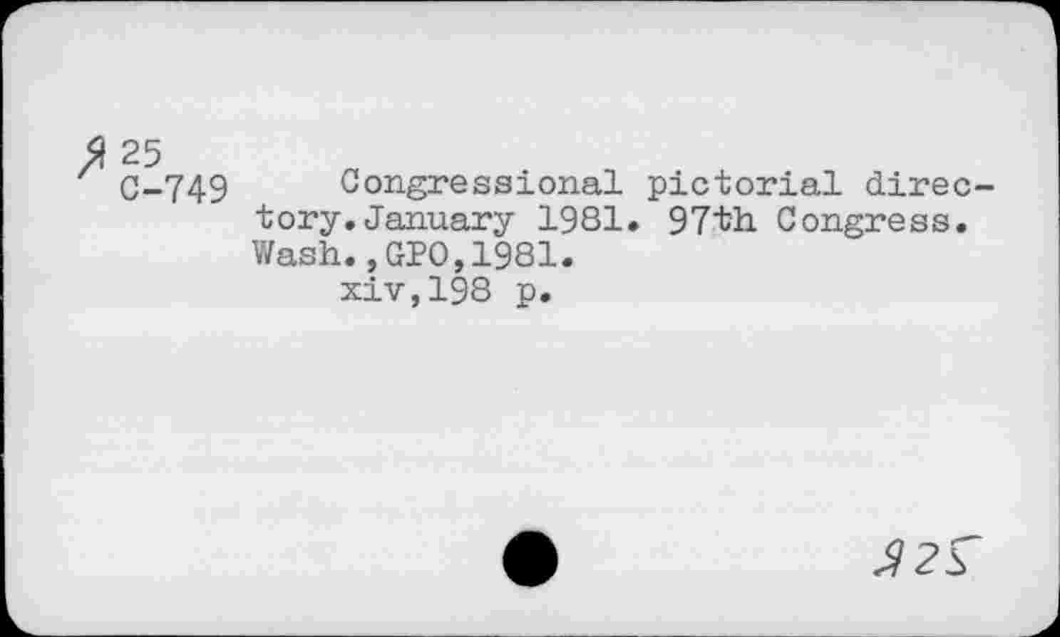 ﻿25
C-749 Congressional pictorial directory. January 1981. 97th. Congress. Wash.,GPO,1981.
xiv,198 p.